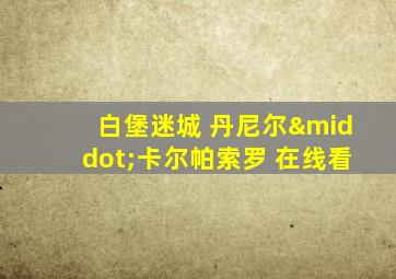 白堡迷城 丹尼尔·卡尔帕索罗 在线看